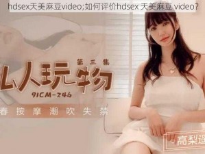 hdsex天美麻豆video;如何评价hdsex 天美麻豆 video？