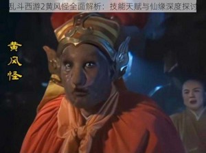 乱斗西游2黄风怪全面解析：技能天赋与仙缘深度探讨