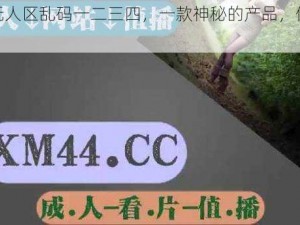 亚洲无人区乱码一二三四，一款神秘的产品，你值得拥有