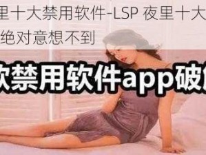 LSP夜里十大禁用软件-LSP 夜里十大禁用软件，你绝对意想不到