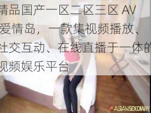 精品国产一区二区三区 AV 爱情岛，一款集视频播放、社交互动、在线直播于一体的视频娱乐平台