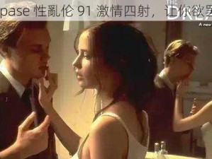 feejapase 性亂伦 91 激情四射，让你欲罢不能