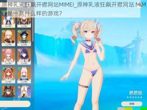 原神乳液狂飙开襟网站MIMEI_原神乳液狂飙开襟网站 MIMEI 是一款什么样的游戏？