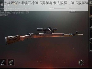 绝地求生刺激战场98K连续开枪BUG揭秘与卡法教程：BUG教学详解助你轻松掌握技巧