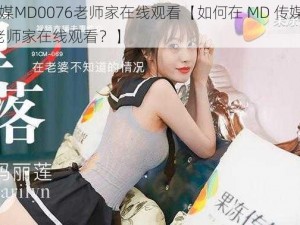 MD传媒MD0076老师家在线观看【如何在 MD 传媒 MD0076 老师家在线观看？】