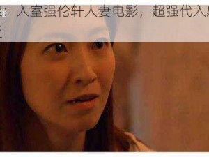 最新上架：入室强伦轩人妻电影，超强代入感，体验极致享受