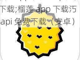 榴莲app下载汅api免费下载;榴莲 app 下载汅 api 免费下载（安卓）