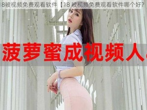 18被视频免费观看软件【18 被视频免费观看软件哪个好？】