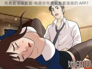 免费看漫画羞羞-有哪些免费看羞羞漫画的 APP？