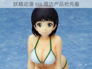 妖精动漫 sss 周边产品抢先看