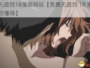 免费无遮挡18漫画网站【免费无遮挡 18 漫画网站：你懂得】