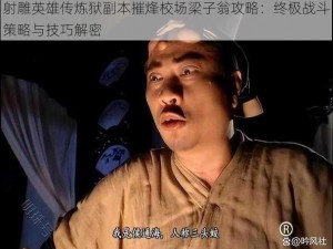 射雕英雄传炼狱副本摧烽校场梁子翁攻略：终极战斗策略与技巧解密