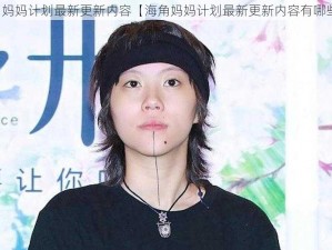 海角妈妈计划最新更新内容【海角妈妈计划最新更新内容有哪些？】