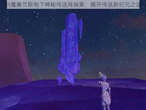 创魔赛兰斯地下神秘传送阵探索：揭开传送新纪元之谜