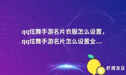 关于QQ炫舞手游如何修改名片设置的方法一览