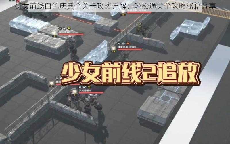 少女前线白色庆典全关卡攻略详解：轻松通关全攻略秘籍分享