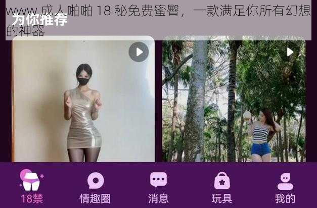 www 成人啪啪 18 秘免费蜜臀，一款满足你所有幻想的神器