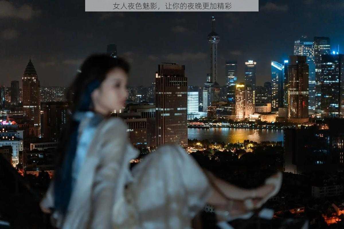 女人夜色魅影，让你的夜晚更加精彩