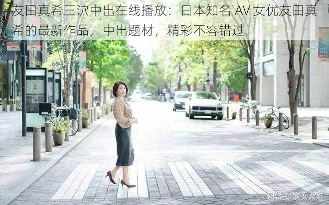 友田真希三泬中出在线播放：日本知名 AV 女优友田真希的最新作品，中出题材，精彩不容错过