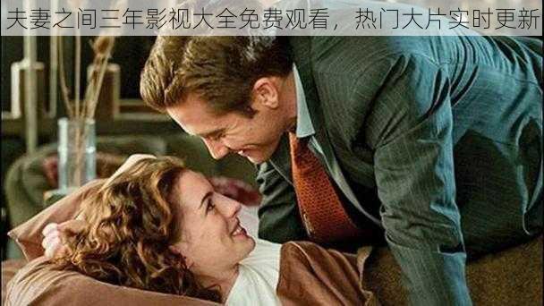 夫妻之间三年影视大全免费观看，热门大片实时更新