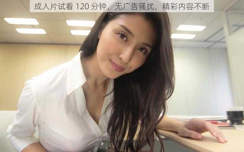 成人片试看 120 分钟，无广告骚扰，精彩内容不断