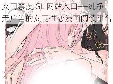 女同禁漫 GL 网站入口——纯净无广告的女同性恋漫画阅读平台