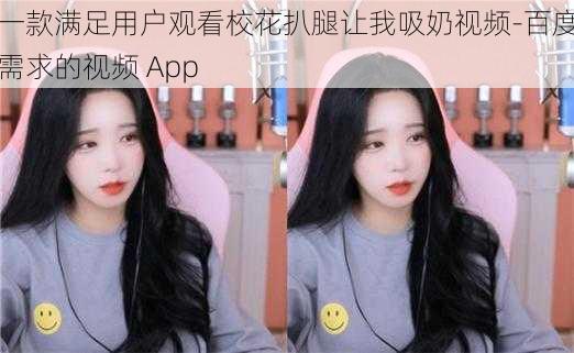 一款满足用户观看校花扒腿让我吸奶视频-百度需求的视频 App