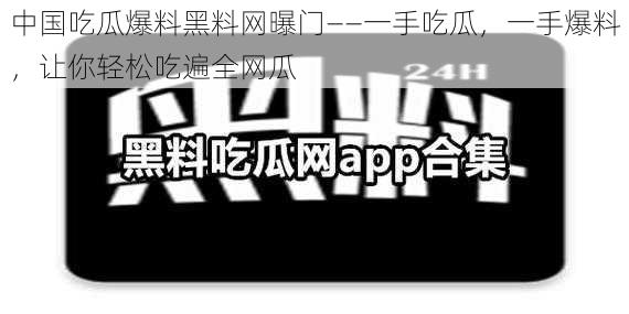 中国吃瓜爆料黑料网曝门——一手吃瓜，一手爆料，让你轻松吃遍全网瓜