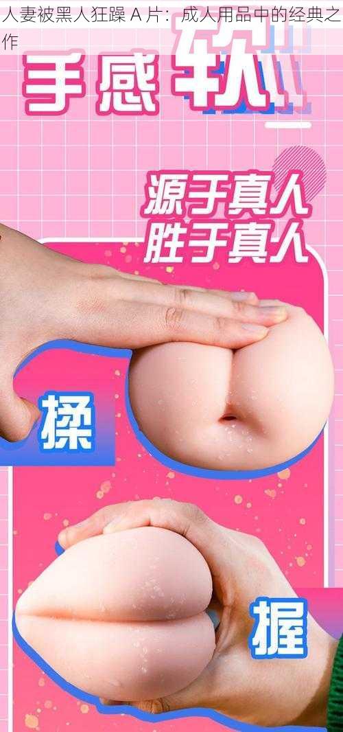 人妻被黑人狂躁 A 片：成人用品中的经典之作