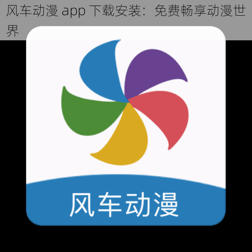 风车动漫 app 下载安装：免费畅享动漫世界