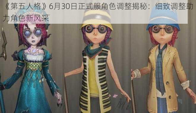 《第五人格》6月30日正式服角色调整揭秘：细致调整助力角色新风采