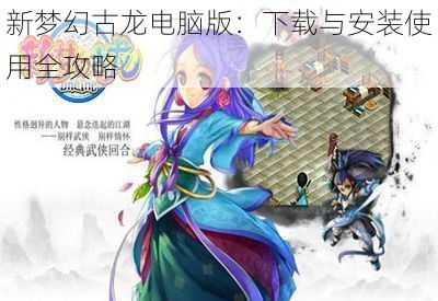 新梦幻古龙电脑版：下载与安装使用全攻略