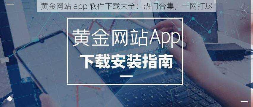 黄金网站 app 软件下载大全：热门合集，一网打尽