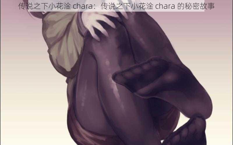 传说之下小花淦 chara：传说之下小花淦 chara 的秘密故事