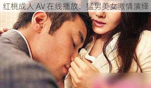 红桃成人 AV 在线播放：猛男美女激情演绎