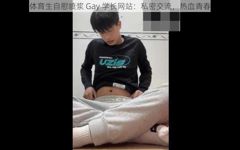 体育生自慰喷浆 Gay 学长网站：私密交流，热血青春