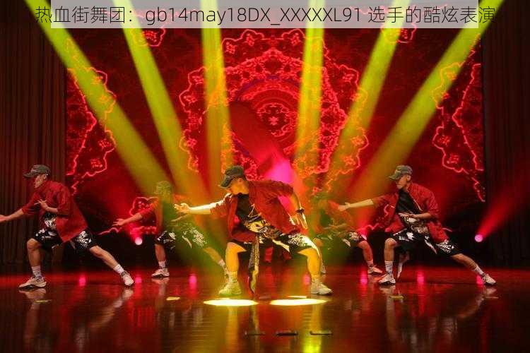 热血街舞团：gb14may18DX_XXXXXL91 选手的酷炫表演