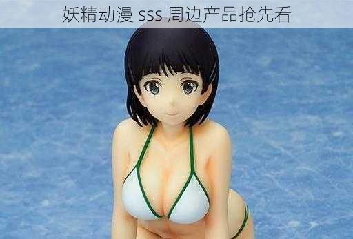 妖精动漫 sss 周边产品抢先看