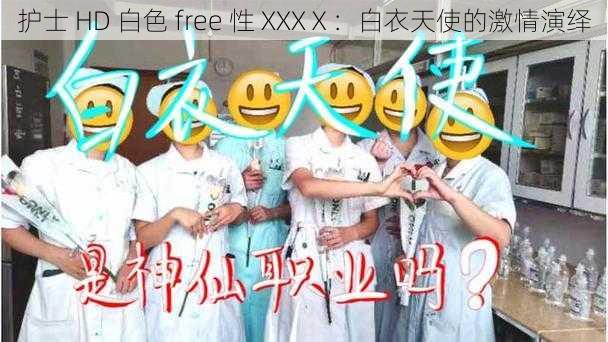 护士 HD 白色 free 性 XXXⅩ：白衣天使的激情演绎