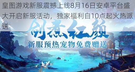 皇图游戏新服震撼上线8月16日安卓平台盛大开启新服活动，独家福利自10点起火热派送