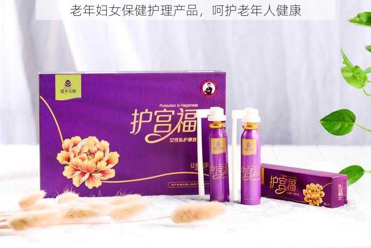 老年妇女保健护理产品，呵护老年人健康