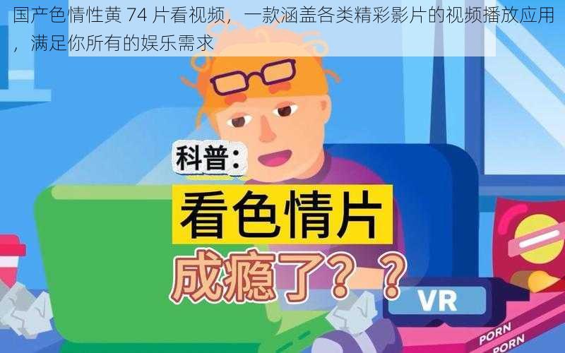 国产色情性黄 74 片看视频，一款涵盖各类精彩影片的视频播放应用，满足你所有的娱乐需求