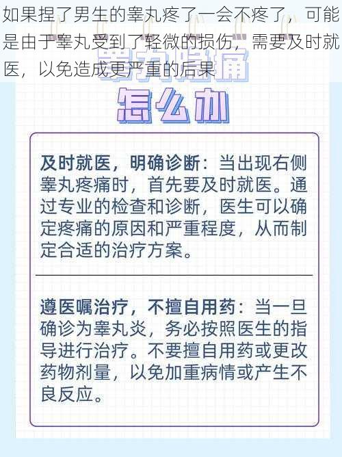 如果捏了男生的睾丸疼了一会不疼了，可能是由于睾丸受到了轻微的损伤，需要及时就医，以免造成更严重的后果