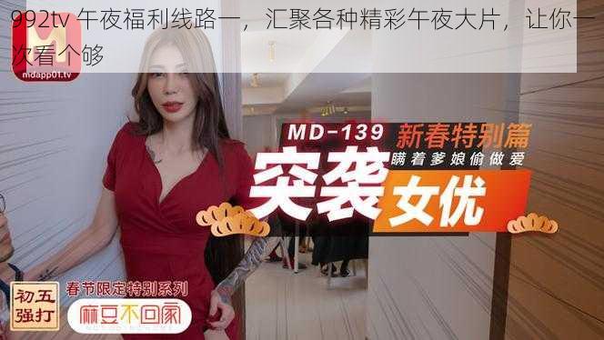 992tv 午夜福利线路一，汇聚各种精彩午夜大片，让你一次看个够