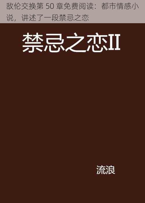 敌伦交换第 50 章免费阅读：都市情感小说，讲述了一段禁忌之恋