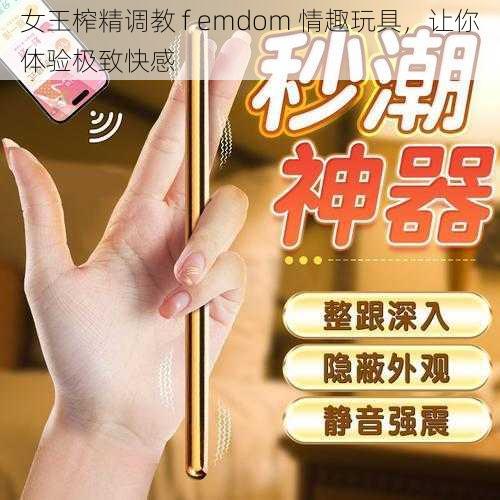 女王榨精调教 f emdom 情趣玩具，让你体验极致快感