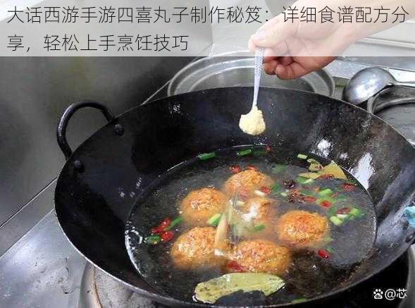 大话西游手游四喜丸子制作秘笈：详细食谱配方分享，轻松上手烹饪技巧