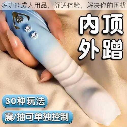 多功能成人用品，舒适体验，解决你的困扰