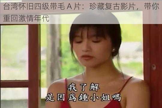 台湾怀旧四级带毛 A 片：珍藏复古影片，带你重回激情年代