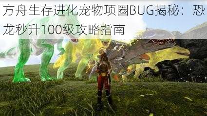 方舟生存进化宠物项圈BUG揭秘：恐龙秒升100级攻略指南